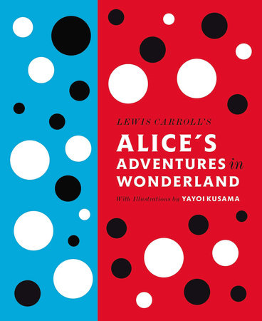 Alice's Adventures in Wonderland by Lewis Carroll: Illustrated by Yayoi Kusama